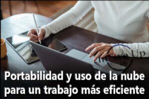 Portabilidad y uso de la nube para un trabajo más eficiente.